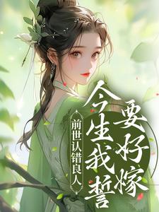 前世认错良人，今生我誓要好嫁小说，前世认错良人，今生我誓要好嫁在线阅读