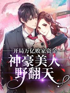 小说《开局万亿败家资金，神豪美人野翻天》章节免费阅读