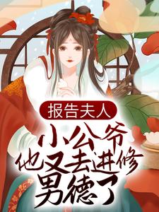 已完结小说《报告夫人，小公爷他又去进修男德了》最新章节