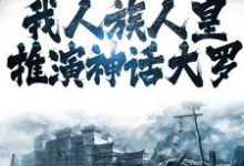 洪荒:我人族人皇,推演神话大罗小说的无弹窗阅读体验,寻找免费阅读网站-够力荐小说推荐网