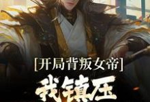 已完结小说《开局背叛女帝,我镇压妖族三百年》章节免费阅读-够力荐小说推荐网