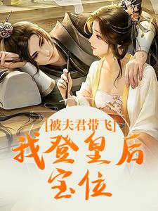 被夫君带飞，我登皇后宝位最新章节，被夫君带飞，我登皇后宝位免费阅读