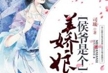 侯爷是个美娇娘这本小说完结了吗?免费查看最新章节-够力荐小说推荐网