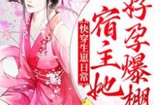 寻找能够免费阅读快穿生崽日常:宿主她好孕爆棚小说的平台-够力荐小说推荐网
