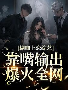 小说《糊咖上恋综艺，靠嘴输出爆火全网》在线章节阅读