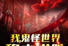 我,鬼怪世界,稳中求胜这本小说完结了吗?免费查看最新章节-够力荐小说推荐网