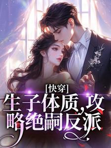 快穿，生子体质，攻略绝嗣反派夏熙之小说大结局免费试读