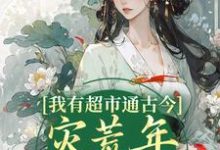 我有超市通古今,灾荒年救了全城小说的免费阅读版本在哪里可以找到?-够力荐小说推荐网