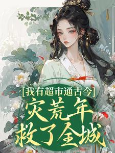 我有超市通古今，灾荒年救了全城小说的免费阅读版本在哪里可以找到？