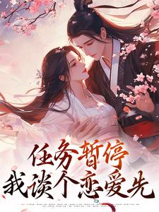 穿书：任务暂停，我谈个恋爱先免费阅读，穿书：任务暂停，我谈个恋爱先章节在线阅读