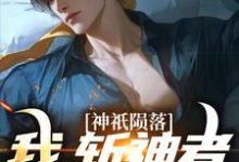 在线免费阅读神祇陨落:我,斩神者的崛起完整小说-够力荐小说推荐网