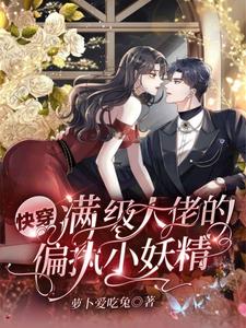 快穿：满级大佬的偏执小妖精小说的最新章节在哪里更新？免费追踪阅读