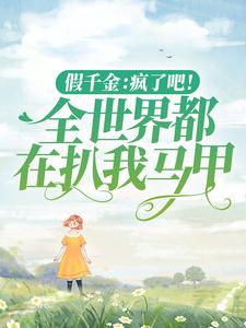 假千金：疯了吧！全世界都在扒我马甲小说全文阅读需要付费吗？寻找免费资源