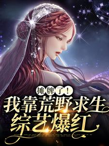 小说《摊牌了！我靠荒野求生综艺爆红》在线章节阅读