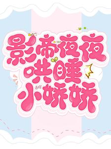 完结版《影帝夜夜哄睡小娇娇》章节目录在线阅读