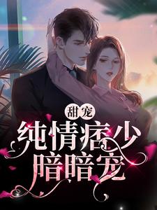 甜宠：纯情痞少暗暗宠小说有没有完结版在线？