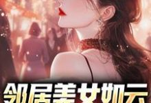 已完结小说《邻居美女如云，我成盘中餐？》章节在线阅读-够力荐小说推荐网