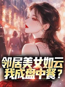 已完结小说《邻居美女如云，我成盘中餐？》章节在线阅读