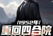 1952年:重回四合院逆袭人生小说的所有章节都能在哪里免费读到?-够力荐小说推荐网