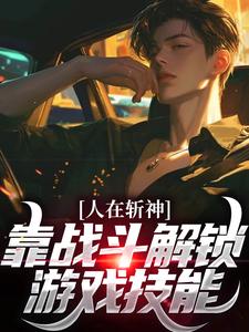 人在斩神，靠战斗解锁游戏技能小说，人在斩神，靠战斗解锁游戏技能在线阅读