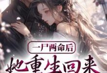 已完结小说《一尸两命后,她重生回来虐渣男》在线章节阅读-够力荐小说推荐网
