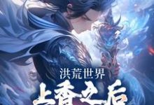洪荒世界:上香之后我神器库满了小说完结版章节免费阅读-够力荐小说推荐网