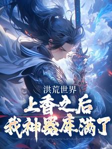 洪荒世界：上香之后我神器库满了小说完结版章节免费阅读