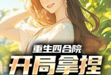 重生四合院,开局拿捏小寡妇最新章节,重生四合院,开局拿捏小寡妇免费阅读-够力荐小说推荐网