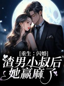 完结版《重生：闪婚渣男小叔后，她赢麻了》章节阅读