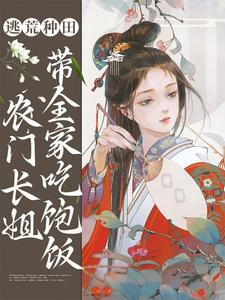 逃荒种田：农门长姐带全家吃饱饭这本小说完结了吗？免费查看最新章节