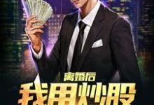 《离婚后,我用炒股迎来新人生》小说章节在线试读,《离婚后,我用炒股迎来新人生》最新章节目录-够力荐小说推荐网