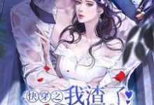 小说《快穿之我渣了病娇大佬后》章节阅读-够力荐小说推荐网