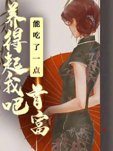 能吃了一点,首富养得起我吧小说阅读，能吃了一点,首富养得起我吧完结版