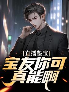 直播鉴宝：宝友你可真能啊免费阅读，直播鉴宝：宝友你可真能啊章节在线阅读