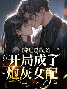 穿进总裁文，开局成了炮灰女配免费阅读，穿进总裁文，开局成了炮灰女配章节目录