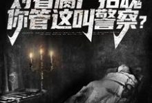 完结版《开局对着腐尸招魂,你管这叫警察?》章节目录在线阅读-够力荐小说推荐网