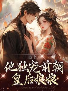 已完结小说《皇上他独宠前朝皇后娘娘》最新章节