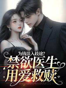 为钱误入歧途？禁欲医生用爱救赎小说，为钱误入歧途？禁欲医生用爱救赎免费阅读
