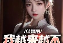 结婚后,我越来越不信任老婆了小说有没有完整的免费版本在线阅读?-够力荐小说推荐网