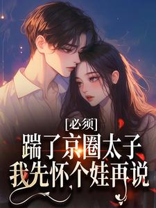 必须踹了京圈太子？我先怀个娃再说小说，必须踹了京圈太子？我先怀个娃再说免费阅读