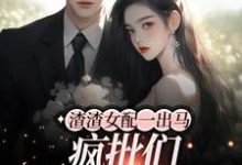 寻找能够免费阅读渣渣女配一出马,疯批们都沦陷了小说的平台-够力荐小说推荐网