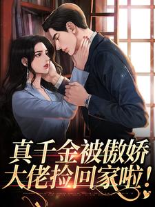 真千金被傲娇大佬捡回家啦！小说最新更新在哪里？免费在线看