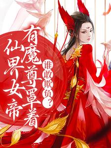 仙界女帝有魔尊罩着，谁敢欺负？小说免费资源，仙界女帝有魔尊罩着，谁敢欺负？在线阅读