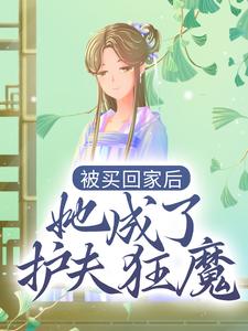 免费看被买回家后，她成了护夫狂魔小说的网站有哪些？