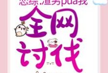 恋综:渣男pua我,全网讨伐小说的免费电子版在哪里可以下载或阅读?-够力荐小说推荐网