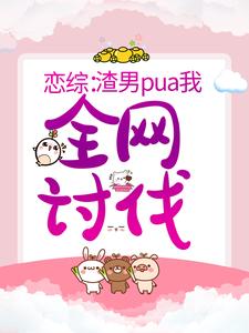 恋综：渣男pua我，全网讨伐小说的免费电子版在哪里可以下载或阅读？