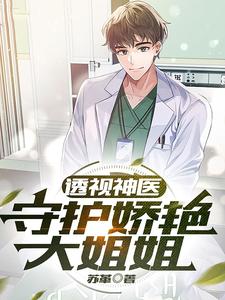 透视神医：守护娇艳大姐姐最新章节，透视神医：守护娇艳大姐姐章节在线阅读