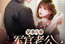 穿书八零，军官老公是个宠妻狂魔小说，穿书八零，军官老公是个宠妻狂魔章节在线阅读-够力荐小说推荐网