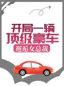 开局一辆顶级豪车，邂逅女总裁小说完结版章节免费阅读