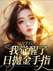 分手后，我觉醒了日抛金手指免费阅读，分手后，我觉醒了日抛金手指章节目录
